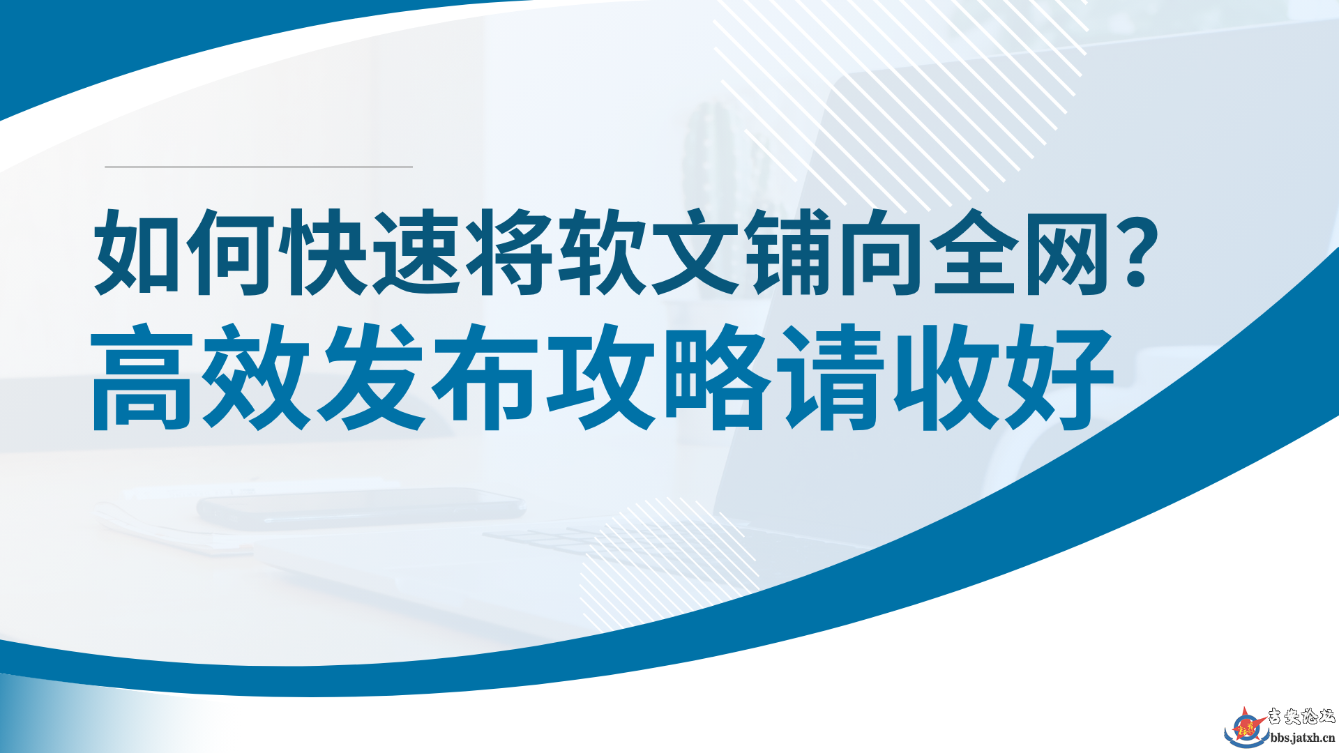 如何快速将软文铺向全网？高效发布攻略请收好